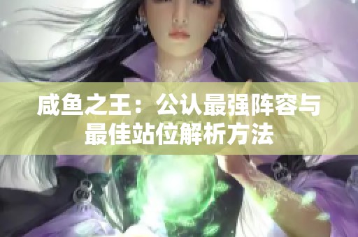 咸鱼之王：公认最强阵容与最佳站位解析方法