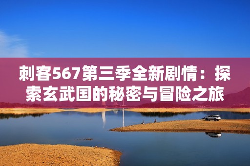刺客567第三季全新剧情：探索玄武国的秘密与冒险之旅