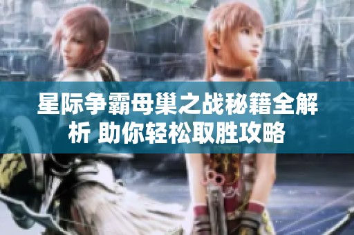星际争霸母巢之战秘籍全解析 助你轻松取胜攻略