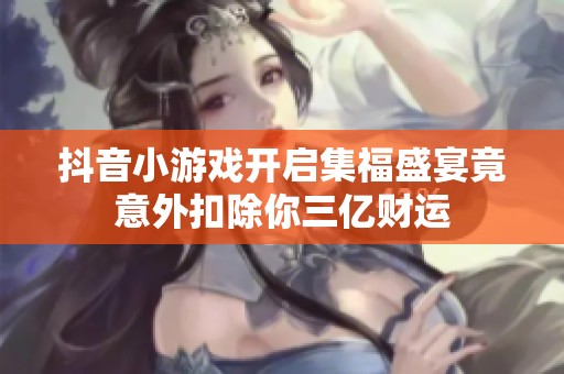 抖音小游戏开启集福盛宴竟意外扣除你三亿财运
