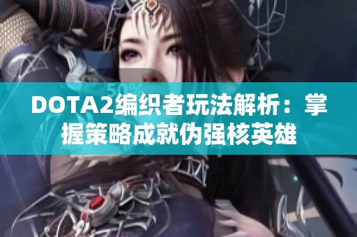 DOTA2编织者玩法解析：掌握策略成就伪强核英雄