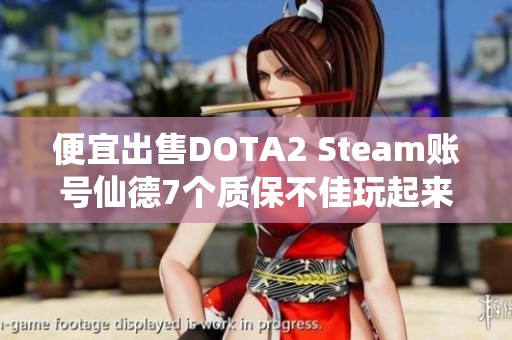 便宜出售DOTA2 Steam账号仙德7个质保不佳玩起来无趣