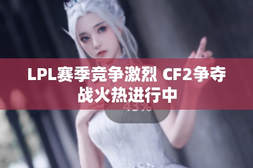 LPL赛季竞争激烈 CF2争夺战火热进行中