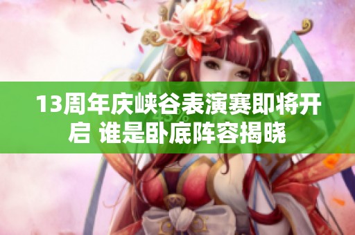 13周年庆峡谷表演赛即将开启 谁是卧底阵容揭晓