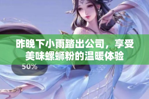 昨晚下小雨踏出公司，享受美味螺蛳粉的温暖体验