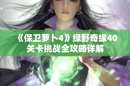 《保卫萝卜4》绿野奇缘40关卡挑战全攻略详解