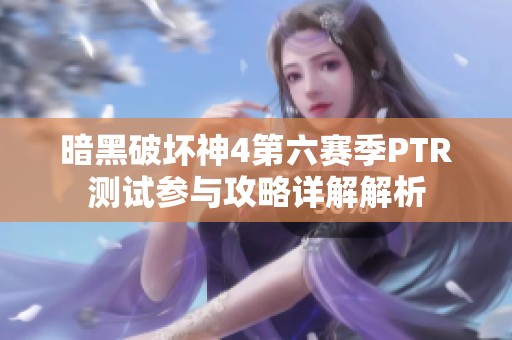 暗黑破坏神4第六赛季PTR测试参与攻略详解解析