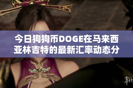今日狗狗币DOGE在马来西亚林吉特的最新汇率动态分析