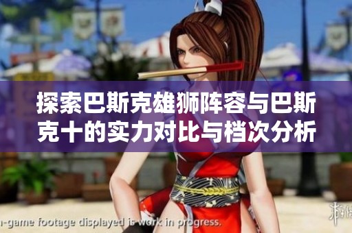 探索巴斯克雄狮阵容与巴斯克十的实力对比与档次分析