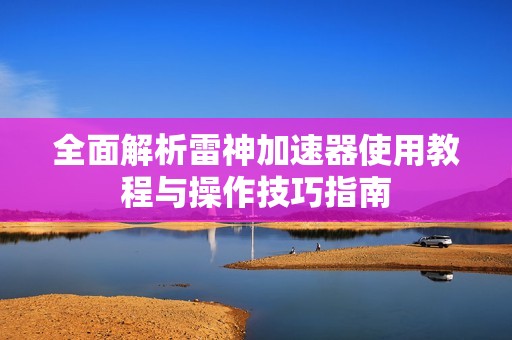 全面解析雷神加速器使用教程与操作技巧指南