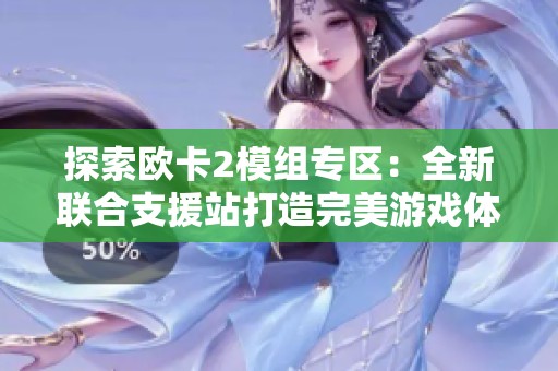 探索欧卡2模组专区：全新联合支援站打造完美游戏体验