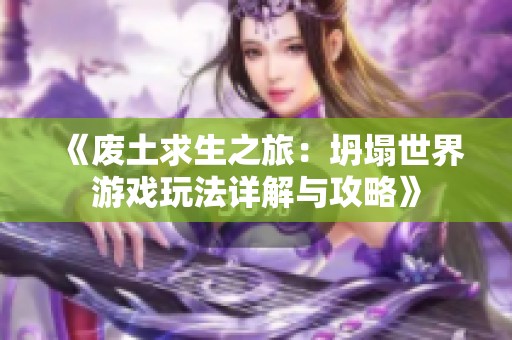 《废土求生之旅：坍塌世界游戏玩法详解与攻略》