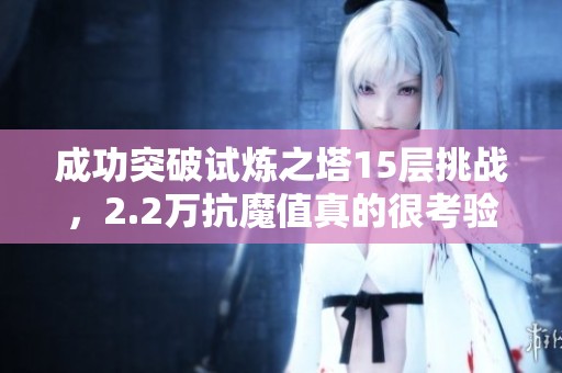 成功突破试炼之塔15层挑战，2.2万抗魔值真的很考验手速