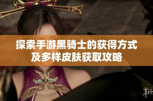 探索手游黑骑士的获得方式及多样皮肤获取攻略