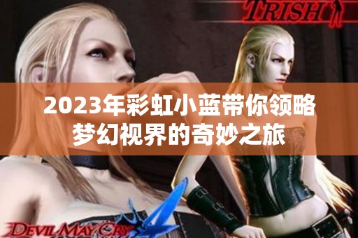 2023年彩虹小蓝带你领略梦幻视界的奇妙之旅