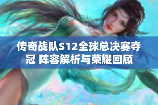 传奇战队S12全球总决赛夺冠 阵容解析与荣耀回顾