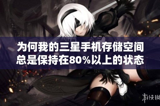为何我的三星手机存储空间总是保持在80%以上的状态？