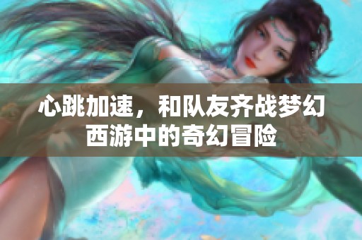 心跳加速，和队友齐战梦幻西游中的奇幻冒险