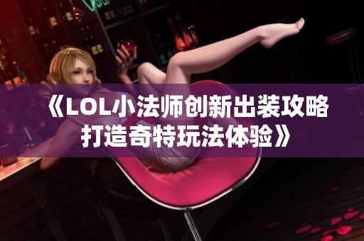 《LOL小法师创新出装攻略 打造奇特玩法体验》