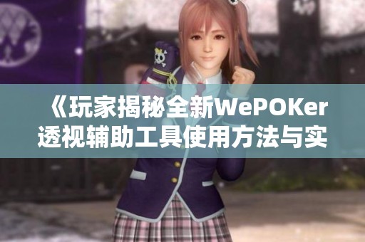 《玩家揭秘全新WePOKer透视辅助工具使用方法与实测体验》