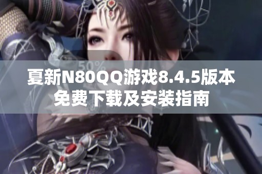 夏新N80QQ游戏8.4.5版本免费下载及安装指南