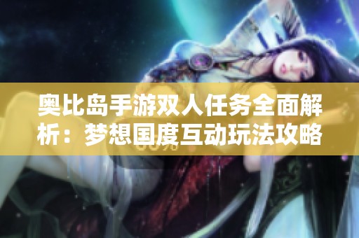 奥比岛手游双人任务全面解析：梦想国度互动玩法攻略