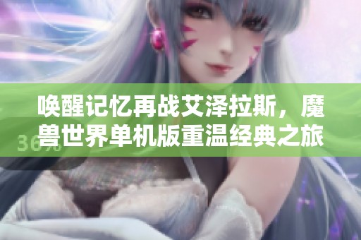 唤醒记忆再战艾泽拉斯，魔兽世界单机版重温经典之旅