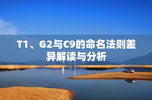 T1、G2与C9的命名法则差异解读与分析