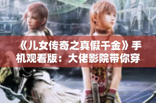 《儿女传奇之真假千金》手机观看版：大佬影院带你穿越精彩剧情