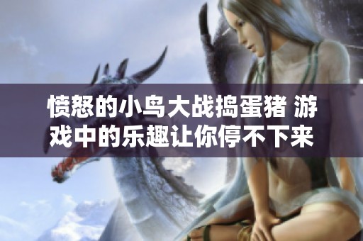愤怒的小鸟大战捣蛋猪 游戏中的乐趣让你停不下来