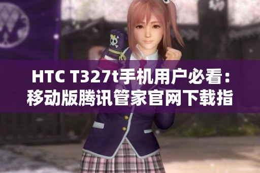 HTC T327t手机用户必看：移动版腾讯管家官网下载指南