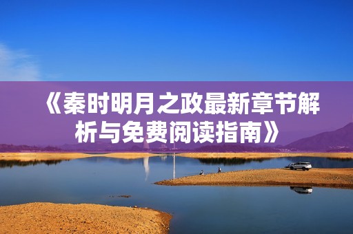 《秦时明月之政最新章节解析与免费阅读指南》