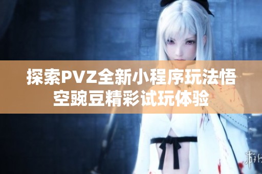 探索PVZ全新小程序玩法悟空豌豆精彩试玩体验