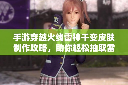 手游穿越火线雷神千变皮肤制作攻略，助你轻松抽取雷神
