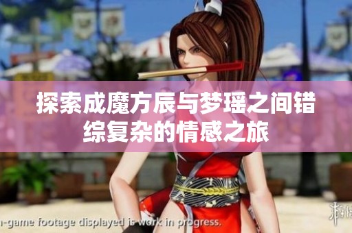 探索成魔方辰与梦瑶之间错综复杂的情感之旅