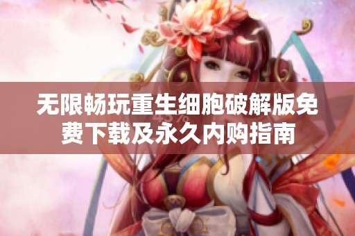 无限畅玩重生细胞破解版免费下载及永久内购指南