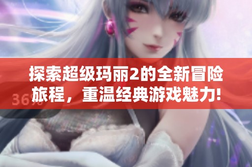 探索超级玛丽2的全新冒险旅程，重温经典游戏魅力!