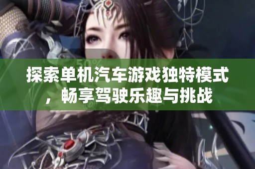 探索单机汽车游戏独特模式，畅享驾驶乐趣与挑战