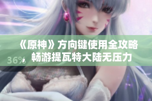 《原神》方向键使用全攻略，畅游提瓦特大陆无压力
