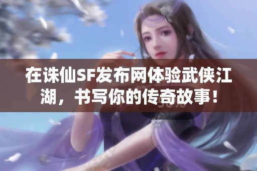 在诛仙SF发布网体验武侠江湖，书写你的传奇故事！