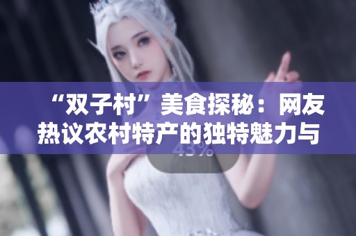 “双子村”美食探秘：网友热议农村特产的独特魅力与风味
