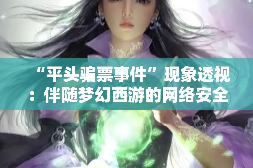 “平头骗票事件”现象透视：伴随梦幻西游的网络安全思考