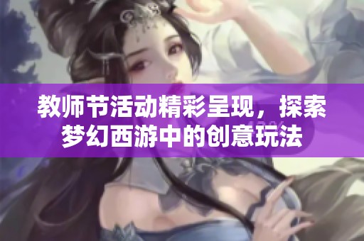 教师节活动精彩呈现，探索梦幻西游中的创意玩法
