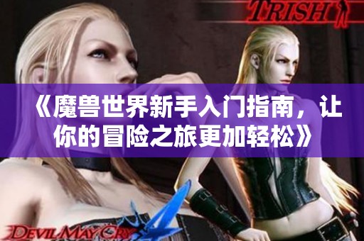 《魔兽世界新手入门指南，让你的冒险之旅更加轻松》