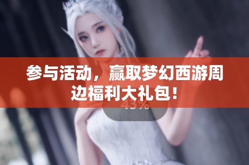参与活动，赢取梦幻西游周边福利大礼包！