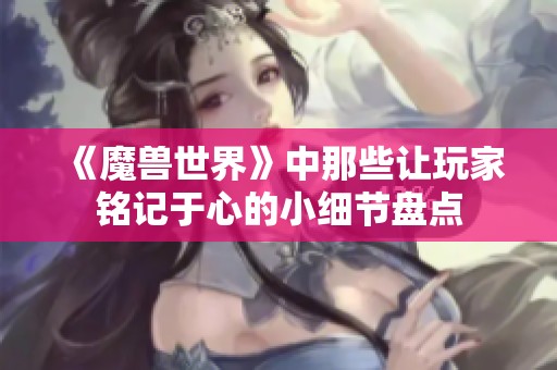 《魔兽世界》中那些让玩家铭记于心的小细节盘点
