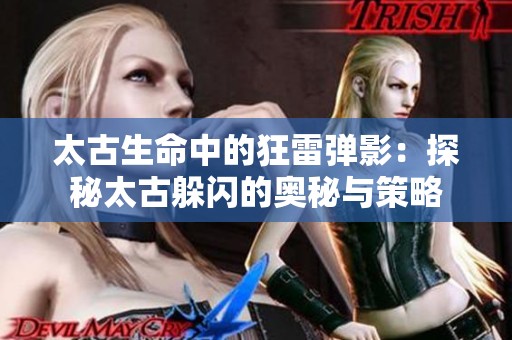 太古生命中的狂雷弹影：探秘太古躲闪的奥秘与策略