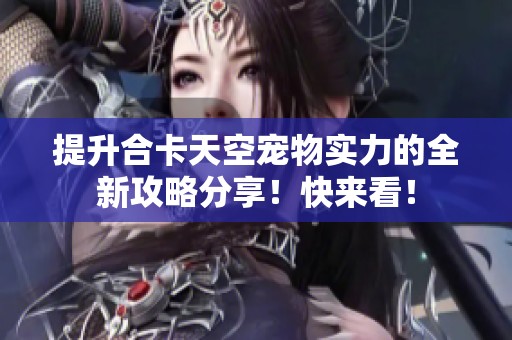 提升合卡天空宠物实力的全新攻略分享！快来看！