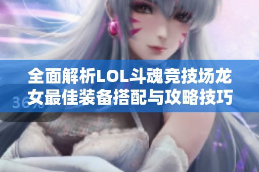 全面解析LOL斗魂竞技场龙女最佳装备搭配与攻略技巧
