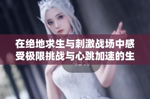 在绝地求生与刺激战场中感受极限挑战与心跳加速的生存体验